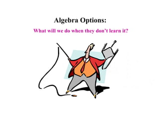 Algebra Options: What will we do when they don’t learn it? 