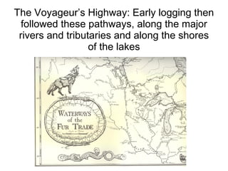 The Voyageur’s Highway: Early logging then followed these pathways, along the major rivers and tributaries and along the shores of the lakes 