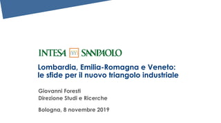 Lombardia, Emilia-Romagna e Veneto:
le sfide per il nuovo triangolo industriale
Giovanni Foresti
Direzione Studi e Ricerche
Bologna, 8 novembre 2019
 