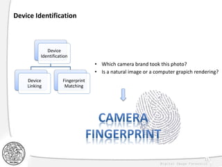 11
Device
Identification
Device
Linking
Fingerprint
Matching
Device Identification
• Which camera brand took this photo?
• Is a natural image or a computer grapich rendering?
 