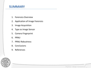 2
1. Forensics Overview
2. Application of Image Forensics
3. Image Acquisition
4. Type os Image Sensor
5. Camera Fingerprint
6. PRNU
7. PRNU Robustness
8. Conclusions
9. References
 