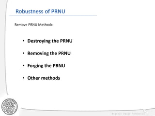 37
• Destroying the PRNU
• Removing the PRNU
• Forging the PRNU
• Other methods
Remove PRNU Methods:
 