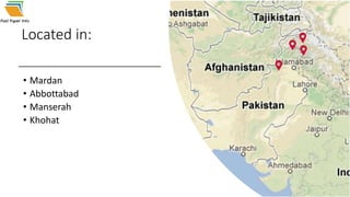 Located in:
• Mardan
• Abbottabad
• Manserah
• Khohat
 