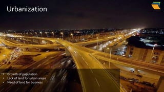 Urbanization
• Growth of population
• Lack of land for urban areas
• Need of land for business
 