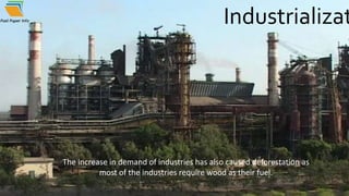 Industrializat
The increase in demand of industries has also caused deforestation as
most of the industries require wood as their fuel.
 