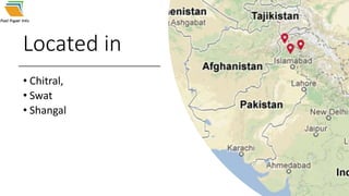 Located in
• Chitral,
• Swat
• Shangal
 