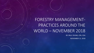 FORESTRY MANAGEMENT-
PRACTICES AROUND THE
WORLD – NOVEMBER 2018
BY: PAUL YOUNG, CPA, CGA
NOVEMBER 12, 2018
 
