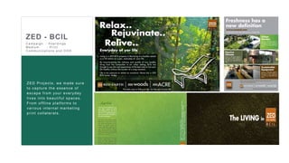 15
DHAMMANAGI
ZED - BCIL
ZED Projects, we made sure
to capture the essence of
escape from your everyday
lives into beautiful spaces.
From offline platforms to
various internal marketing
print collaterals.
C ampaign : H oar dings
Medium : Pr int
C ommunic ations and OOH
 