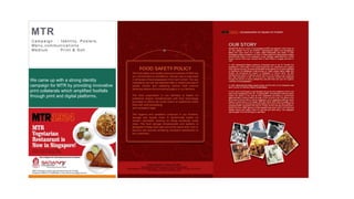 27
MTR
Campaign : Identity, Pos ters ,
Menu,c ommunic ations
Medium : Pr int & Soh
Result : The aggressive hoarding and
online campaign fetching the results of
selling maximum number of products in
2 weeks time
We came up with a strong identity
campaign for MTR by providing innovative
print collaterals which amplified footfalls
through print and digital platforms.
 