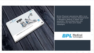 37
British Physical Laboratories (BPL) is an
Indian electronics company headquartered
in Bengaluru dealing in health care
equipment. We provided them with
explications for their print media
campaigns.
 
