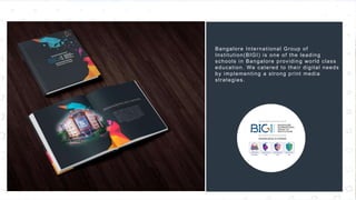 38
Bangalore International Group of
Institution(BIGI) is one of the leading
schools in Bangalore providing world class
education. We catered to their digital needs
by implementing a strong print media
strategies.
 