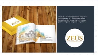 39
Zeus is a luxury apartment project by
Dhammanagi in Cunningham Road,
Bangalore. Its an up-market product
positioning and targeted only HNIs.
 