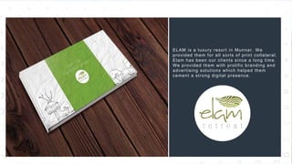 41
ELAM is a luxury resort in Munnar. We
provided them for all sorts of print collateral.
Elam has been our clients since a long time.
We provided them with prolific branding and
advertising solutions which helped them
cement a strong digital presence.
 