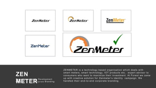 50
There are no secrets to success. It is the
result of preparation, hard work, and
learning from failure.”
— Colin Powell
ZENMETER is a technology based organisation which deals with
smart meters, smart technology, IOT products etc.. expert advisor to
consumers who want to maximize their investment. At Forest we came
up with creative solution for Zenmeter’s identity campaign. We
handled their end-to-end corporate branding.
Campaign : Identity Development
Medium : Corporate Branding
ZEN
METER
Campaign : Identity Development
Medium : C or por ate Branding
 