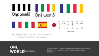 51
There are no secrets to success. It is the
result of preparation, hard work, and
learning from failure.”
— Colin Powell
Campaign : Identity Development
Medium : Corporate Branding
ONE
WORLD
Campaign : Identity Development
Medium : C or por ate Branding
ONE WORLD is an ambitious projects of Citrus group of
builders. At Forest we conceptualized their logo
designs.
 