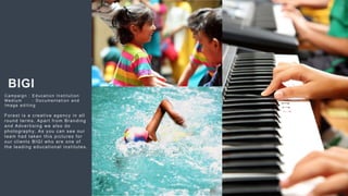 55
BIGI
Campaign : Education Institution
Medium : Documentation and
Image editing
Forest is a creative agency in all
round terms. Apart from Branding
and Advertising we also do
photography. As you can see our
team had taken this pictures for
our clients BIGI who are one of
the leading educational institutes.
 