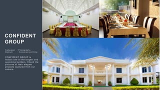 59
CONFIDENT
GROUP
C ampaign : Photogr aphy
Medium : C or por ate pr ofiling
CONFIDENT GROUP is
India's one of the largest and
upcoming builders. Check the
pictures of their elegant
projects captured from our
camera.
 