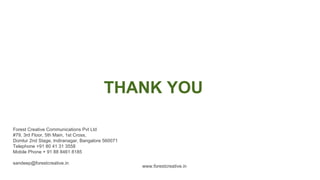 65
• Many high value
entrepreneurial
ventures seek
venture.
• Many high value
entrepreneurial
ventures seek venture
• Many high value
entrepreneurial
ventures seek venture
• Many high value
entrepreneurial
ventures seek venture
• Many high value
entrepreneurial
ventures seek venture
• Many high value
entrepreneurial
ventures seek venture
• Many high value
entrepreneurial
ventures seek venture
• Many high value
entrepreneurial
ventures seek venture
• Many high value
entrepreneurial
ventures seek venture
• Many high value
entrepreneurial
ventures seek venture
• Many high value
entrepreneurial
ventures seek venture
• Many high value
entrepreneurial
ventures seek venture
Entrepreneurial
activities differ
substantially
depending on the type
of organization and
Entrepreneurial
activities differ
substantially
depending on the type
of organization and
Entrepreneurial
activities differ
substantially
depending on the type
of organization and
Entrepreneurial
activities differ
substantially
depending on the type
of organization and
0
1
0
2
0
3
0
4
WRITE HERE ATITLE
Four Steps to
Success
THANK YOU
Forest Creative Communications Pvt Ltd
#79, 3rd Floor, 5th Main, 1st Cross,
Domlur 2nd Stage, Indiranagar, Bangalore 560071
Telephone +91 80 41 31 3558
Mobile Phone + 91 88 8461 8185
sandeep@forestcreative.in
www.forestcreative.in
 
