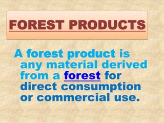 FOREST PRODUCTS
A forest product is
any material derived
from a forest for
direct consumption
or commercial use.
 