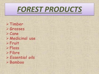 FOREST PRODUCTS
Timber
Grasses
Cane
Medicinal use
Fruit
Floss
Fibre
Essential oils
Bamboo
 