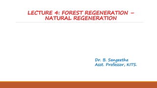 LECTURE 4: FOREST REGENERATION –
NATURAL REGENERATION
Dr. B. Sangeetha
Asst. Professor, KITS.
 