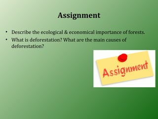 Assignment
• Describe the ecological & economical importance of forests.
• What is deforestation? What are the main causes of
deforestation?
 