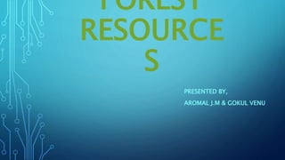 FOREST
RESOURCE
S
PRESENTED BY,
AROMAL J.M & GOKUL VENU
 