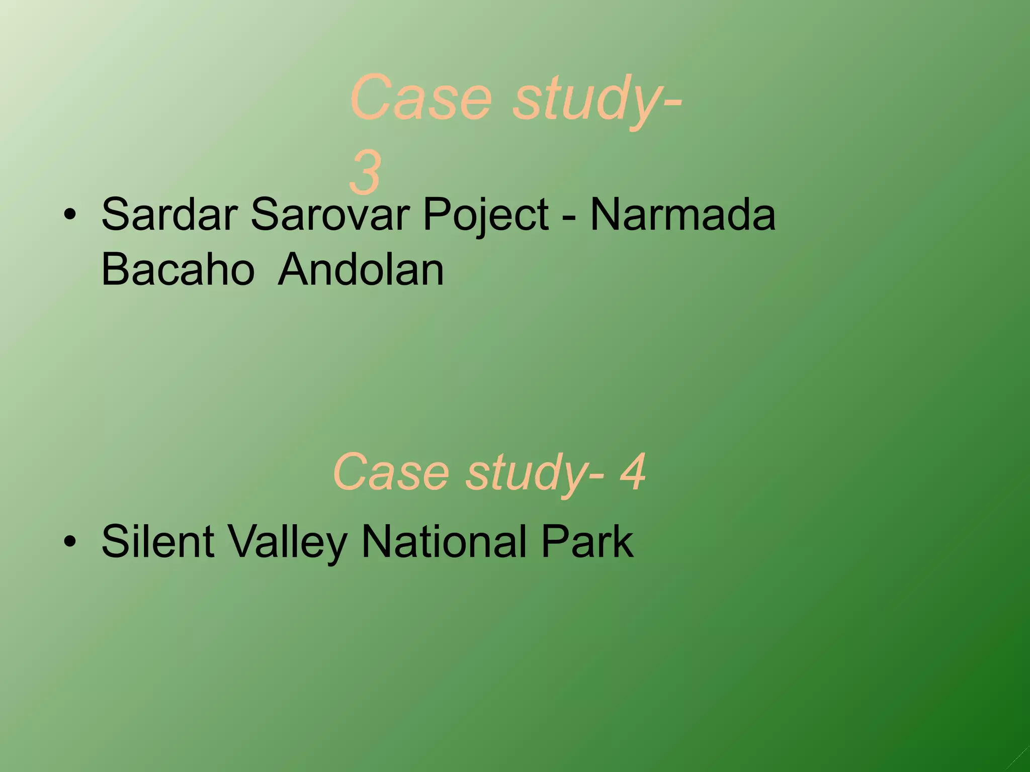 Case study-
3
• Sardar Sarovar Poject - Narmada
Bacaho Andolan
Case study- 4
• Silent Valley National Park
 