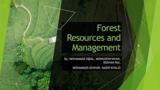 Forest
Resources and
Management
By: MOHAMMAD IQBAL, MOINUDDIN KHAN,
ROSHAN RAI,
MOHAMMAD ASHHAR, NADIR KHALID
 