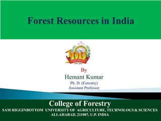 College of Forestry
SAM HIGGINBOTTOM UNIVERSITY OF AGRICULTURE, TECHNOLOGY& SCIENCES
ALLAHABAD, 211007, U.P. INDIA
By
Hemant Kumar
Ph. D. (Forestry)
Assistant Professor
 