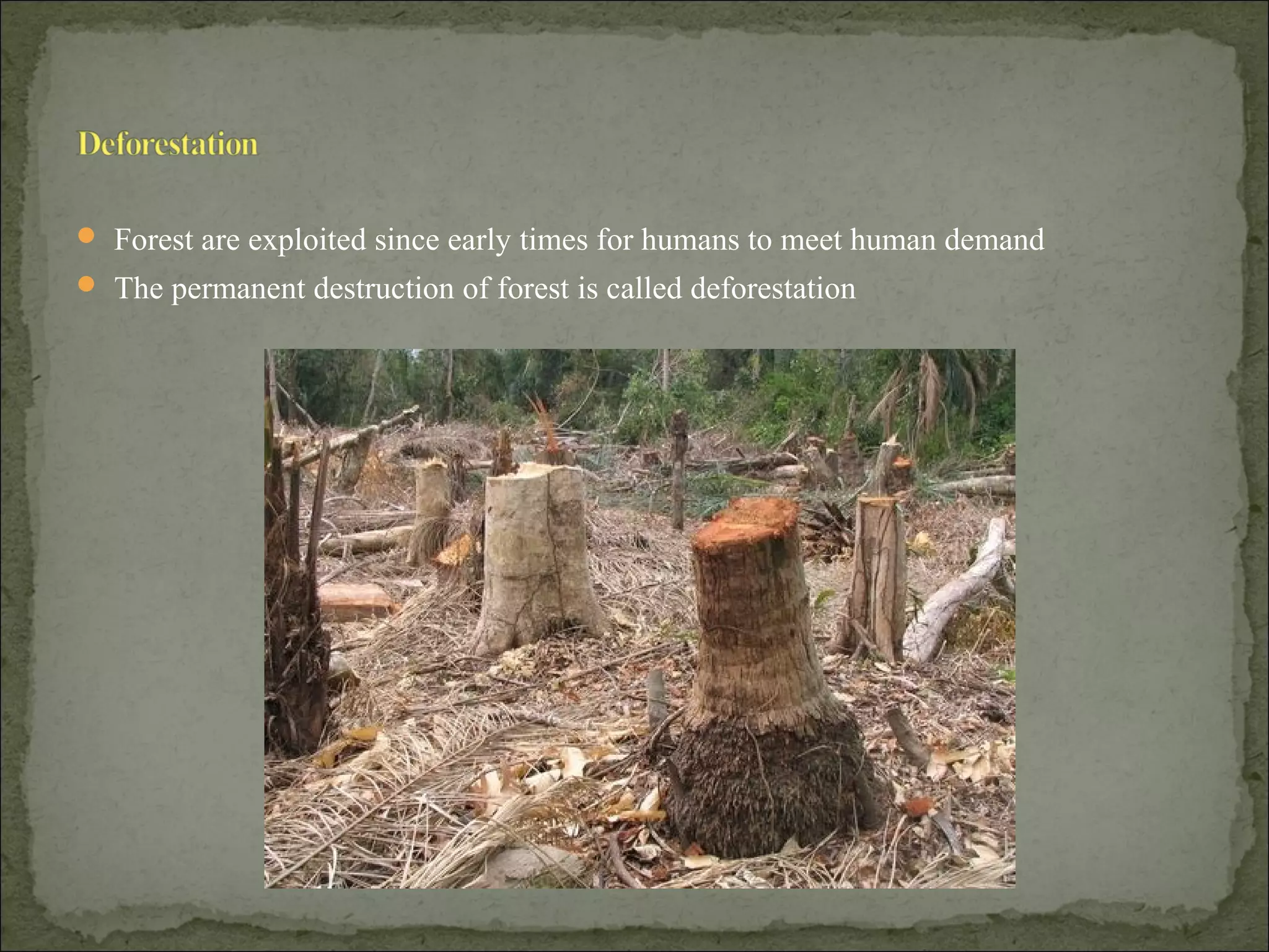  Forest are exploited since early times for humans to meet human demand
 The permanent destruction of forest is called deforestation
 