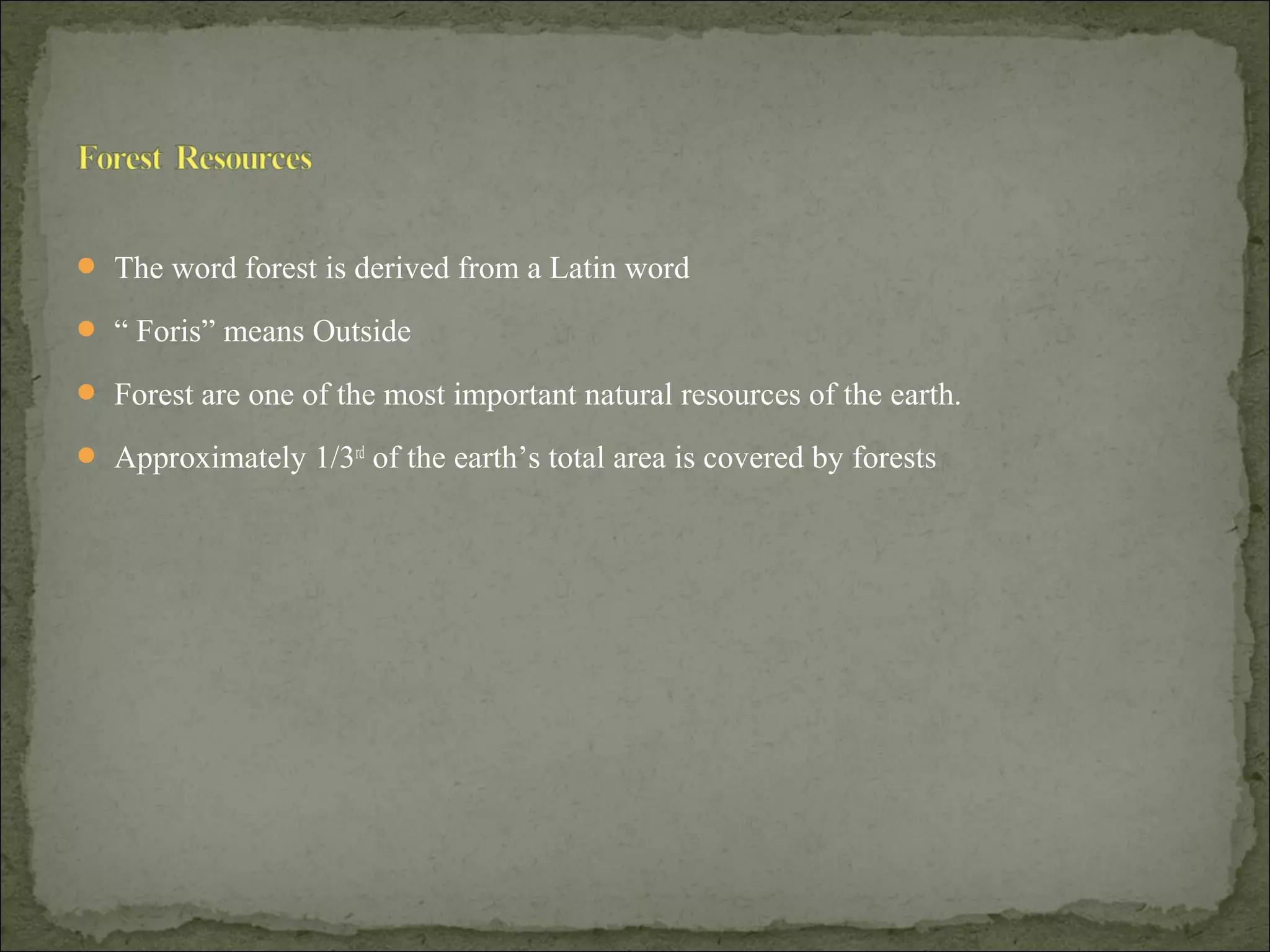  The word forest is derived from a Latin word
 “ Foris” means Outside
 Forest are one of the most important natural resources of the earth.
 Approximately 1/3rd
of the earth’s total area is covered by forests
 