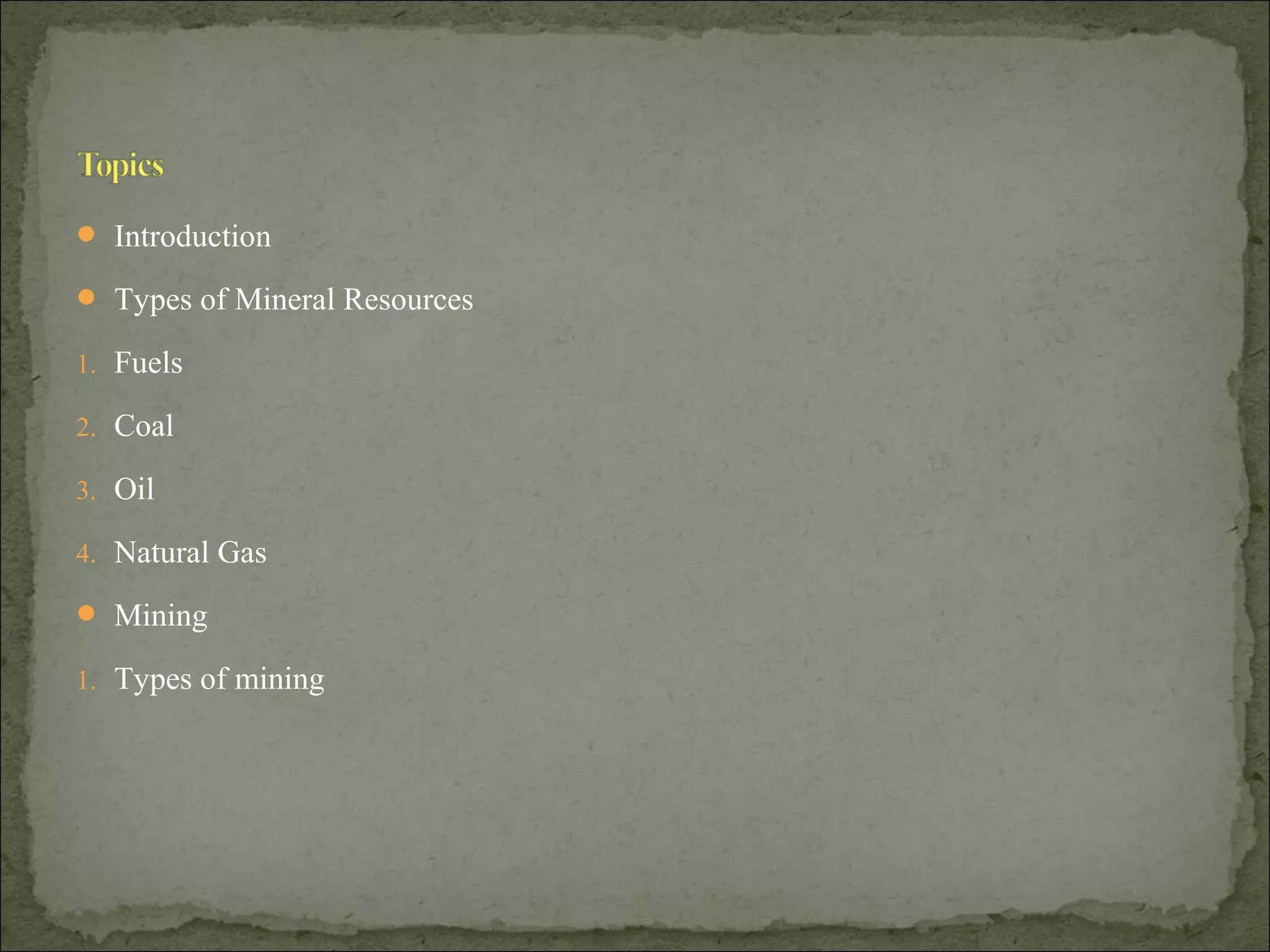  Introduction
 Types of Mineral Resources
1. Fuels
2. Coal
3. Oil
4. Natural Gas
 Mining
1. Types of mining
 
