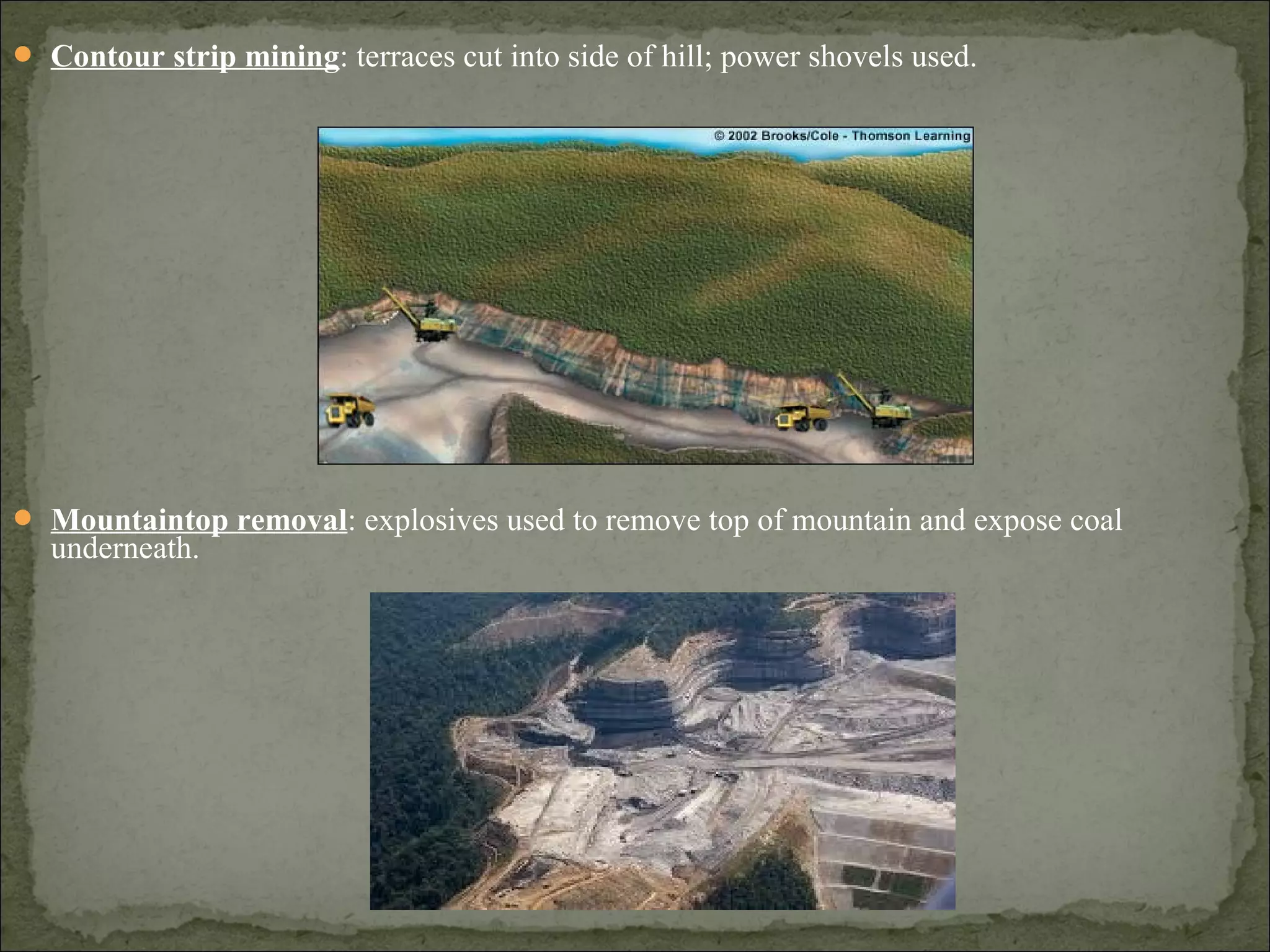  Contour strip mining: terraces cut into side of hill; power shovels used.
 Mountaintop removal: explosives used to remove top of mountain and expose coal
underneath.
 
