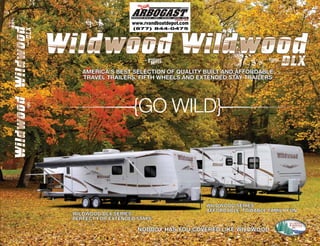 america's best selection of quality built and affordable
   travel trailers, fifth wheels and extended stay trailers




                   {GO WILD}



                                       wildwood series
                                       affordable, towable family fun
wildwood dlx series
perfect for extended stays

                     nobody has you covered liKe wildwood
 