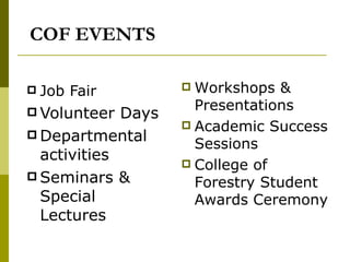 COF EVENTS Job Fair Volunteer Days Departmental activities Seminars & Special Lectures Workshops & Presentations Academic Success Sessions College of Forestry Student Awards Ceremony 