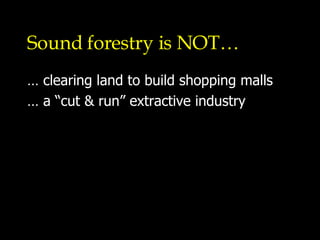 Sound forestry is NOT… … clearing land to build shopping malls … a “cut & run” extractive industry 
