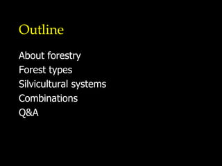 Outline About forestry Forest types Silvicultural systems Combinations Q&A 