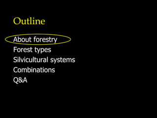 Outline About forestry Forest types Silvicultural systems Combinations Q&A 