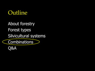 Outline About forestry Forest types Silvicultural systems Combinations Q&A 