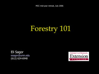 Forestry 101 Eli Sagor [email_address] (612) 624-6948 MCC mid-year retreat, July 2006 