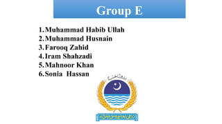 Group E
1.Muhammad Habib Ullah
2.Muhammad Husnain
3.Farooq Zahid
4.Iram Shahzadi
5.Mahnoor Khan
6.Sonia Hassan
 