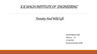 K.K.WAGHINSTITUTEOF ENGINEERING
ForestryAnd WildLife
- Kartik Baban Gite
- Roll no. - 14
- F.Y.B.TEC
-Communication skills
 
