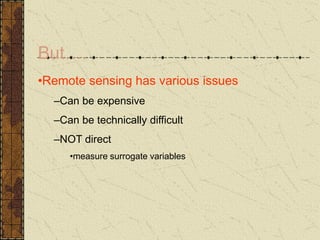 But….
•Remote sensing has various issues
–Can be expensive
–Can be technically difficult
–NOT direct
•measure surrogate variables
 