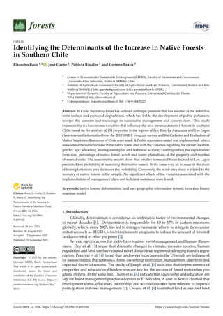 Citation: Roco, L.; Grebe, J.; Rosales,
P.; Bravo, C. Identifying the
Determinants of the Increase in
Native Forests in Southern Chile.
Forests 2023, 14, 1926.
https://doi.org/10.3390/
f14091926
Received: 29 June 2023
Revised: 30 August 2023
Accepted: 12 September 2023
Published: 21 September 2023
Copyright: © 2023 by the authors.
Licensee MDPI, Basel, Switzerland.
This article is an open access article
distributed under the terms and
conditions of the Creative Commons
Attribution (CC BY) license (https://
creativecommons.org/licenses/by/
4.0/).
Article
Identifying the Determinants of the Increase in Native Forests
in Southern Chile
Lisandro Roco 1,* , José Grebe 2, Patricia Rosales 2 and Carmen Bravo 3
1 Center of Economics for Sustainable Development (CEDES), Faculty of Economics and Government,
Universidad San Sebastián, Valdivia 5090000, Chile
2 Institute of Agricultural Economics, Faculty of Agricultural and Food Sciences, Universidad Austral de Chile,
Valdivia 5090000, Chile; jggrebe@gmail.com (J.G.); prosales@uach.cl (P.R.)
3 Department of Forestry, Faculty of Agriculture and Forestry, Universidad Católica del Maule,
Talca 3460000, Chile; cbravo@ucm.cl
* Correspondence: lisandro.roco@uss.cl; Tel.: +56-9-84405323
Abstract: In Chile, the native forest has suffered anthropic pressure that has resulted in the reduction
in its surface and increased degradation, which has led to the development of public policies to
reverse this scenario and encourage its sustainable management and conservation. This study
examines the socioeconomic variables that influence the area increase in native forests in southern
Chile, based on the analysis of 154 properties in the regions of Los Ríos, La Araucanía and Los Lagos.
Georeferenced information from the 2015 SIMEF program survey and the Cadastre and Evaluation of
Native Vegetation Resources of Chile were used. A Probit regression model was implemented, which
associates a traceable increase in the native forest area with the variables regarding the owner: location,
gender, age, schooling, management plan and technical advisory; and regarding the exploitation:
farm size, percentage of native forest, scrub and forest plantations of the property and number
of animal units. The econometric results show that smaller farms and those located in Los Lagos
presented less probability of increasing their native forests. In the same way, an increase in the share
of forest plantations area decreases the probability. Conversely, the scrub area share is related to the
recovery of native forests in the sample. No significant effects of the variables associated with the
implementation of management plans and technical assistance were found.
Keywords: native forests; deforestation; land use; geographic information system; farm size; binary
response model
1. Introduction
Globally, deforestation is considered an undeniable factor of environmental changes
in recent decades [1]. Deforestation is responsible for 10 to 17% of carbon emissions
globally, which, since 2007, has led to intergovernmental efforts to mitigate them under
initiatives such as REDD+, which implements programs to reduce the amount of forested
land converted to other purposes [2].
Several reports across the globe have studied forest management and human dimen-
sions. Dey et al. [3] argue that dramatic changes in climate, invasive species, human
population and land use have created novel disturbance regimes challenging forest’s regen-
eration. Poudyal et al. [4] found that landowner’s decisions in the US south are influenced
by socioeconomic characteristics, forest ownership motivation, management objectives and
expected financial returns. The study of Joseph et al. [5] indicates that improvements of
properties and education of landowners are key for the success of forest restoration pro-
grams in Peru. In the same line, Thorn et al. [6] indicate that knowledge and education are
key for forest management practice adoption in El Salvador. A case in Kenya claimed that
employment status, education, ownership, and access to market were relevant to improve
participation in forest management [7]. Owusu et al. [8] identified land access and land
Forests 2023, 14, 1926. https://doi.org/10.3390/f14091926 https://www.mdpi.com/journal/forests
 