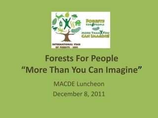 Forests For People
“More Than You Can Imagine”
       MACDE Luncheon
       December 8, 2011
 