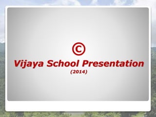 ©
Vijaya School Presentation
(2014)
 