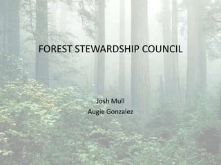 FOREST STEWARDSHIP COUNCIL Josh Mull Augie Gonzalez 