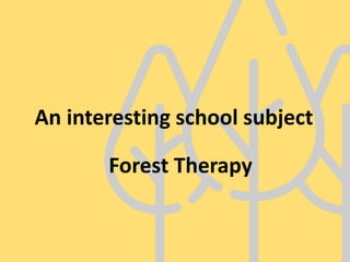 An interesting school subject
Forest Therapy
 