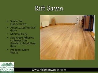www.hickmanwoods.com
• Similar to
Quartersawn
• Accentuated Vertical
Grain
• Minimal Fleck
• Saw Angle Adjusted
so Fewer Cuts
Parallel to Medullary
Rays
• Produces More
Waste
www.hickmanwoods.com
 